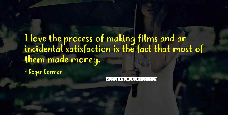 Roger Corman quotes: I love the process of making films and an incidental satisfaction is the fact that most of them made money.