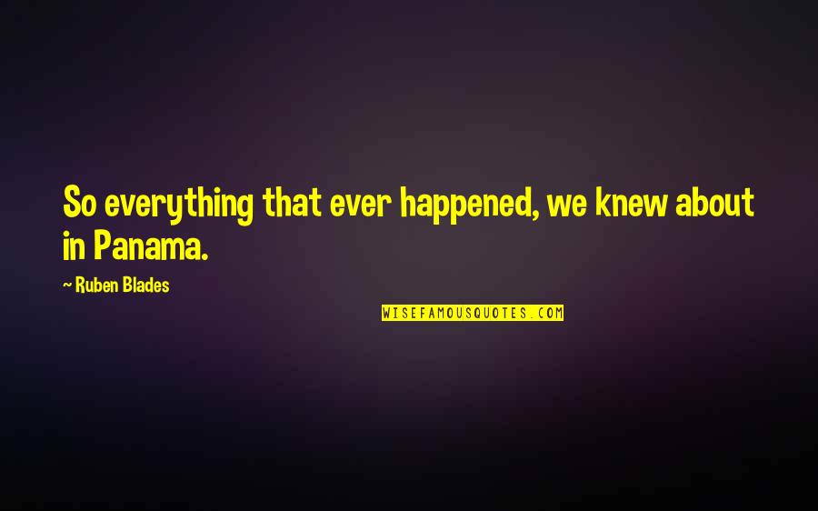 Roger Hiorns Quotes By Ruben Blades: So everything that ever happened, we knew about