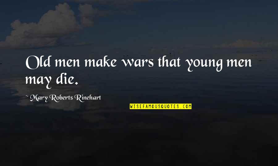 Roger Sterling Quotes By Mary Roberts Rinehart: Old men make wars that young men may