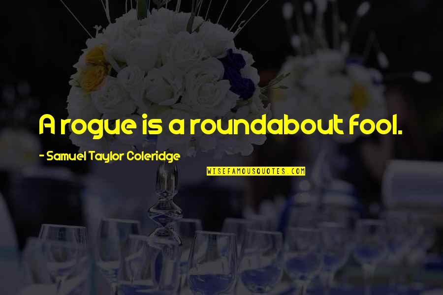 Rogues Quotes By Samuel Taylor Coleridge: A rogue is a roundabout fool.