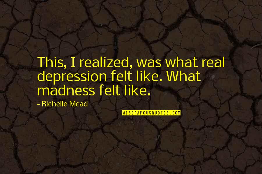 Rokeris Moravu Quotes By Richelle Mead: This, I realized, was what real depression felt