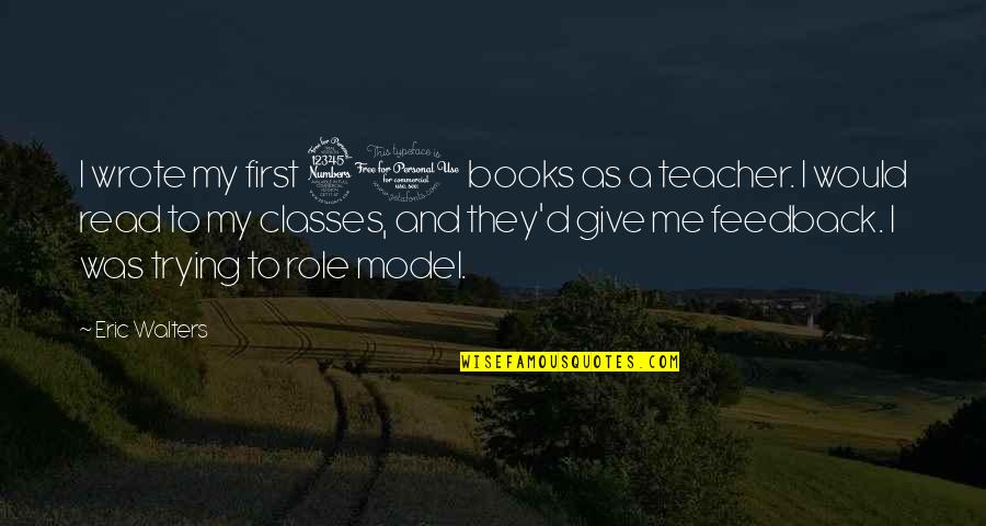 Role Of A Teacher Quotes By Eric Walters: I wrote my first 30 books as a