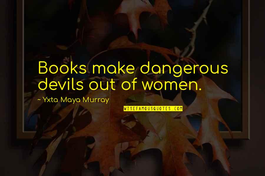 Rolihlahla Song Quotes By Yxta Maya Murray: Books make dangerous devils out of women.