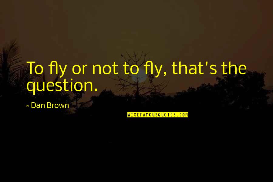 Rollover Quotes By Dan Brown: To fly or not to fly, that's the