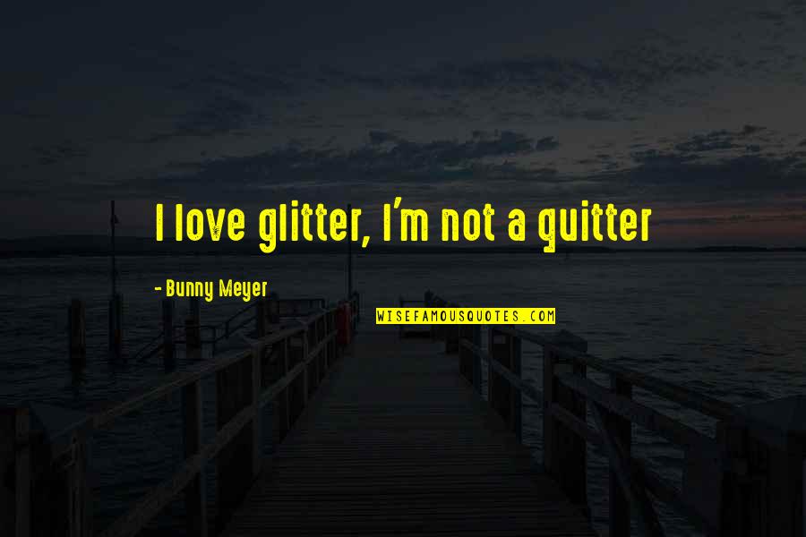 Roman Legionary Quotes By Bunny Meyer: I love glitter, I'm not a quitter