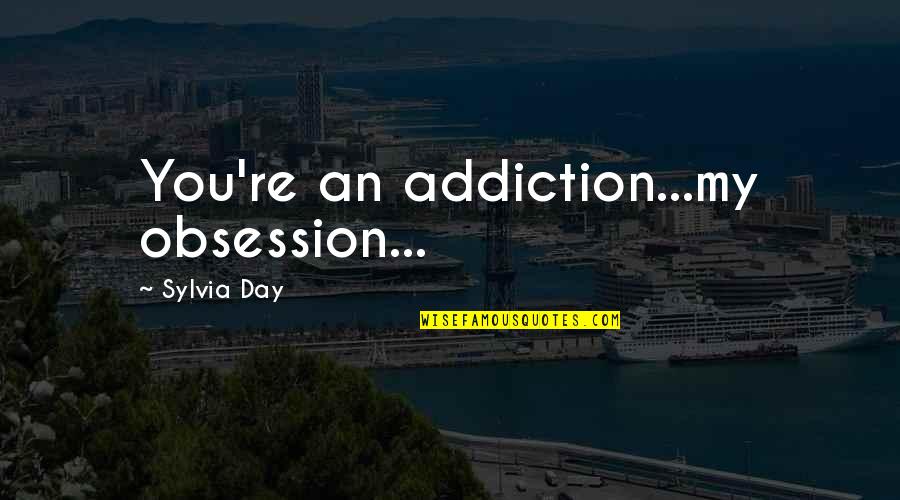 Romance Erotica Quotes By Sylvia Day: You're an addiction...my obsession...