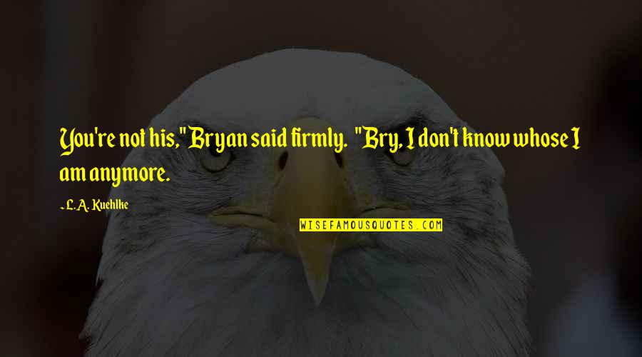 Romantic And Friendship Quotes By L.A. Kuehlke: You're not his," Bryan said firmly. "Bry, I