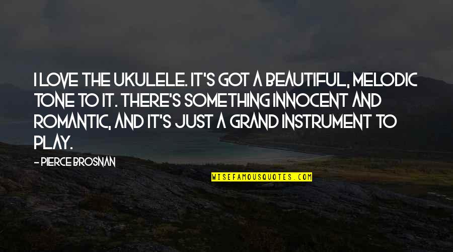 Romantic Beautiful Quotes By Pierce Brosnan: I love the ukulele. It's got a beautiful,