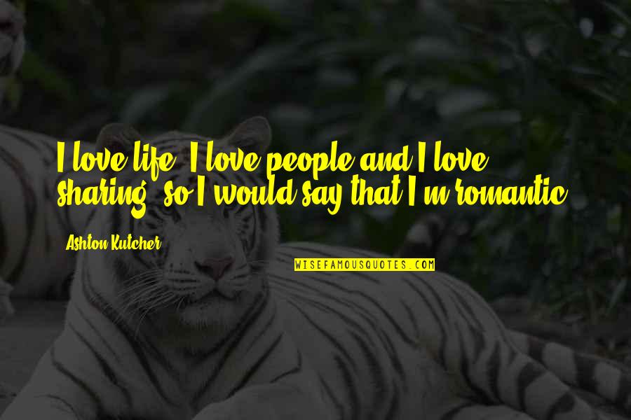 Romantic Love Love Quotes By Ashton Kutcher: I love life, I love people and I