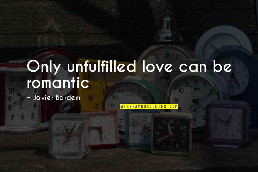 Romantic Love Love Quotes By Javier Bardem: Only unfulfilled love can be romantic