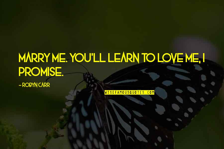 Romantic Love Love Quotes By Robyn Carr: Marry me. You'll learn to love me, I