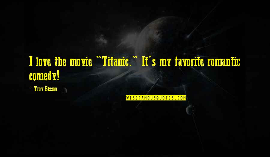 Romantic Love Love Quotes By Troy Bisson: I love the movie "Titanic." It's my favorite