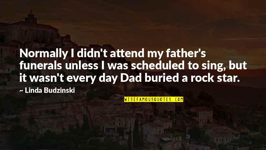 Romantic Rock Quotes By Linda Budzinski: Normally I didn't attend my father's funerals unless