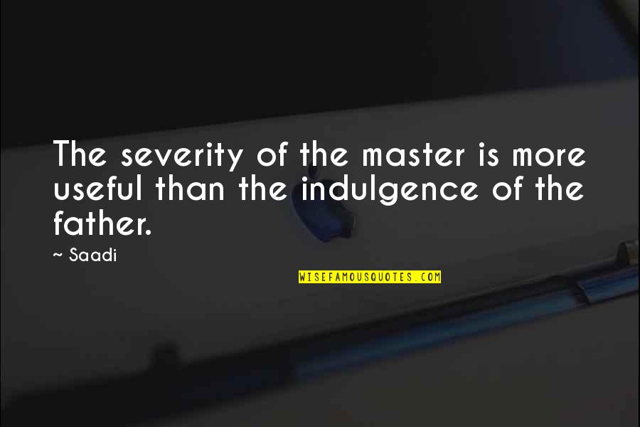 Romanticize Synonyms Quotes By Saadi: The severity of the master is more useful