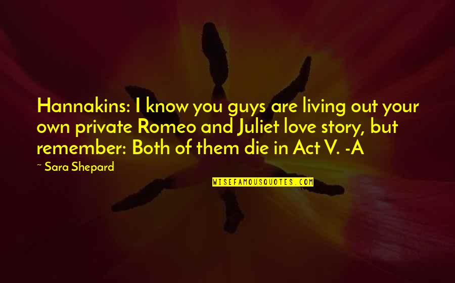 Romeo And Juliet Act 5 Love Quotes By Sara Shepard: Hannakins: I know you guys are living out