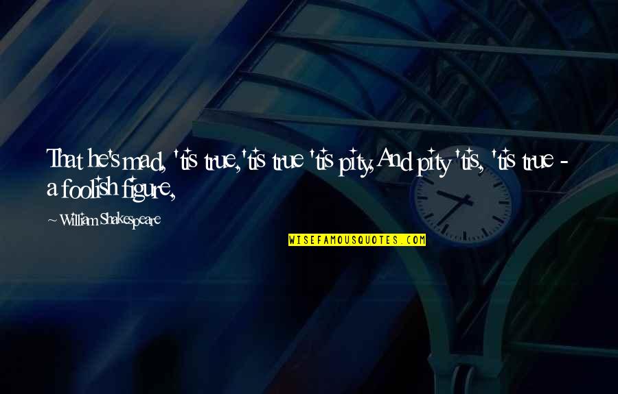 Ron Gibson Quotes By William Shakespeare: That he's mad, 'tis true,'tis true 'tis pity,And