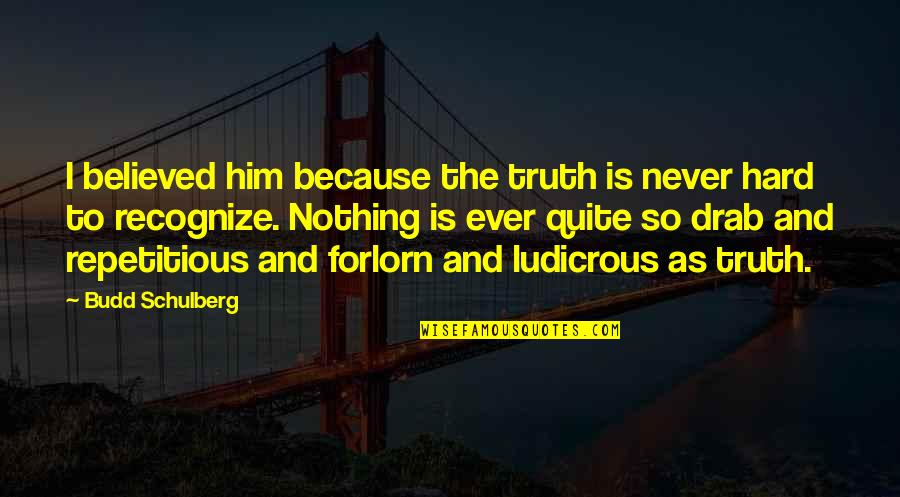 Ron Kurtz Quotes By Budd Schulberg: I believed him because the truth is never