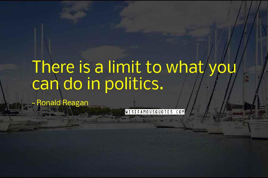 Ronald Reagan quotes: There is a limit to what you can do in politics.