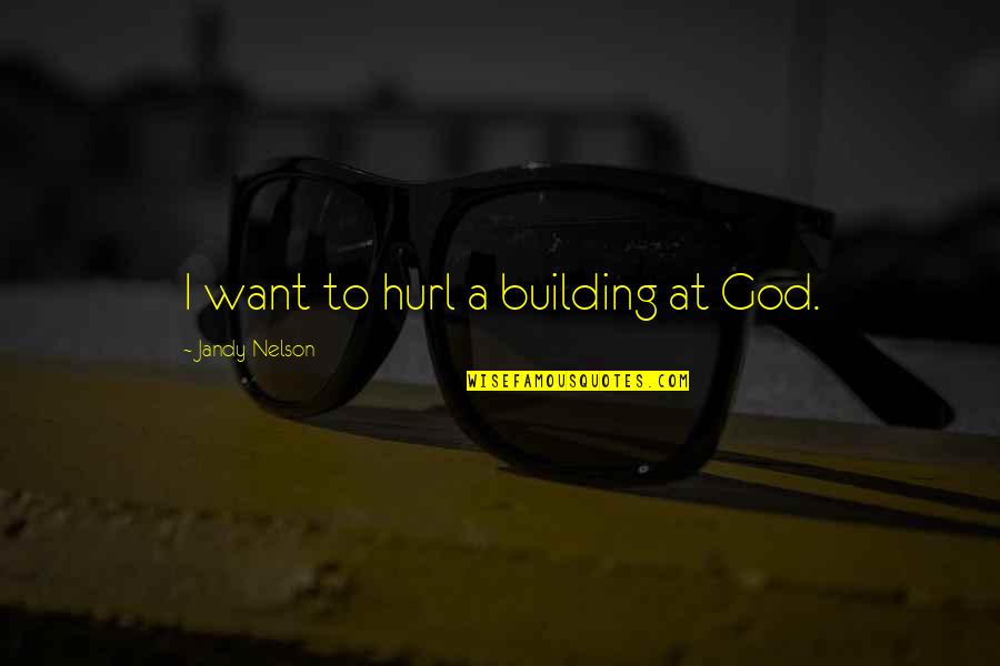 Rondno Quotes By Jandy Nelson: I want to hurl a building at God.