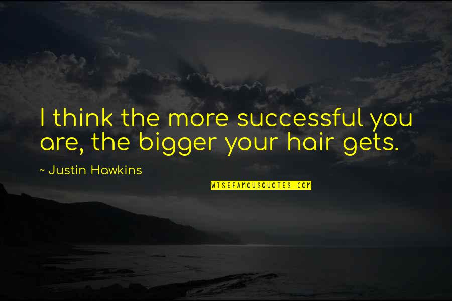 Rondno Quotes By Justin Hawkins: I think the more successful you are, the