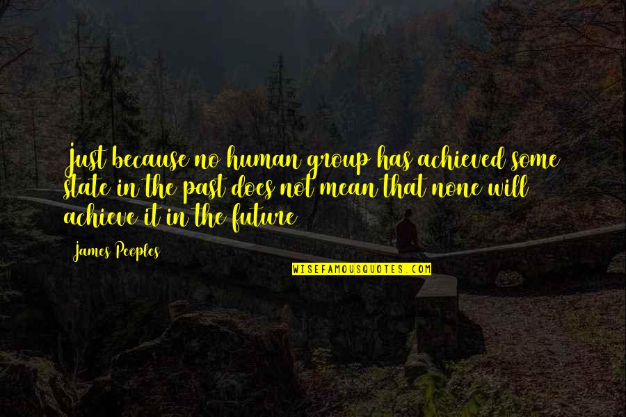 Rongbuk Quotes By James Peoples: Just because no human group has achieved some