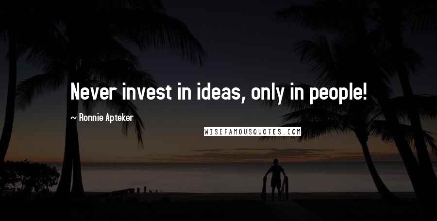 Ronnie Apteker quotes: Never invest in ideas, only in people!