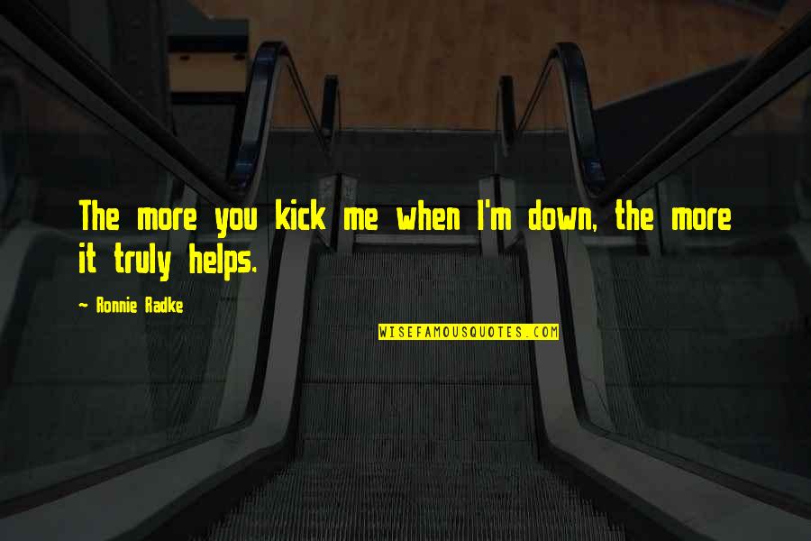 Ronnie Radke Quotes By Ronnie Radke: The more you kick me when I'm down,