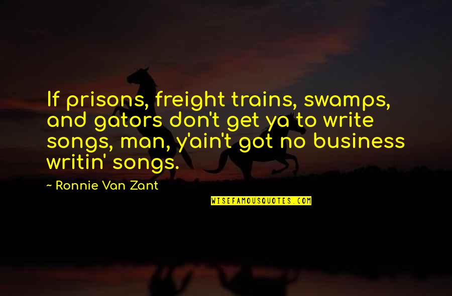 Ronnie Van Zant Quotes By Ronnie Van Zant: If prisons, freight trains, swamps, and gators don't