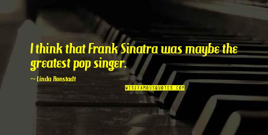 Ronstadt Linda Quotes By Linda Ronstadt: I think that Frank Sinatra was maybe the