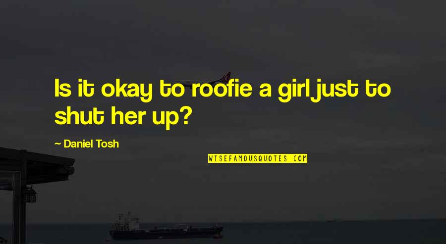 Roofie Quotes By Daniel Tosh: Is it okay to roofie a girl just