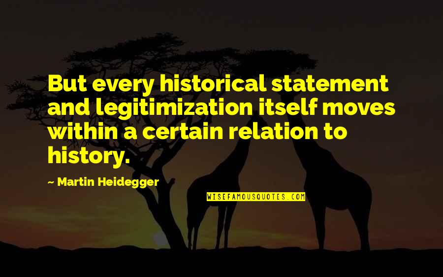 Rooof Posting Quotes By Martin Heidegger: But every historical statement and legitimization itself moves