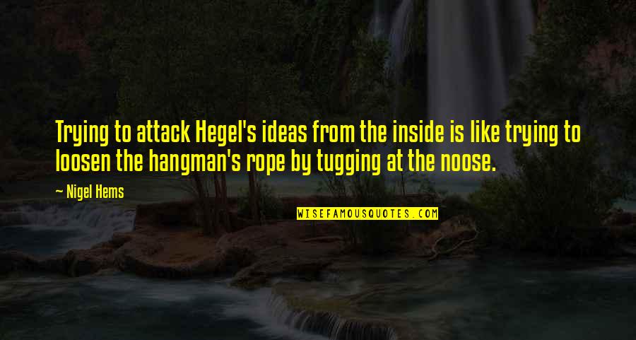 Rope Quotes By Nigel Hems: Trying to attack Hegel's ideas from the inside