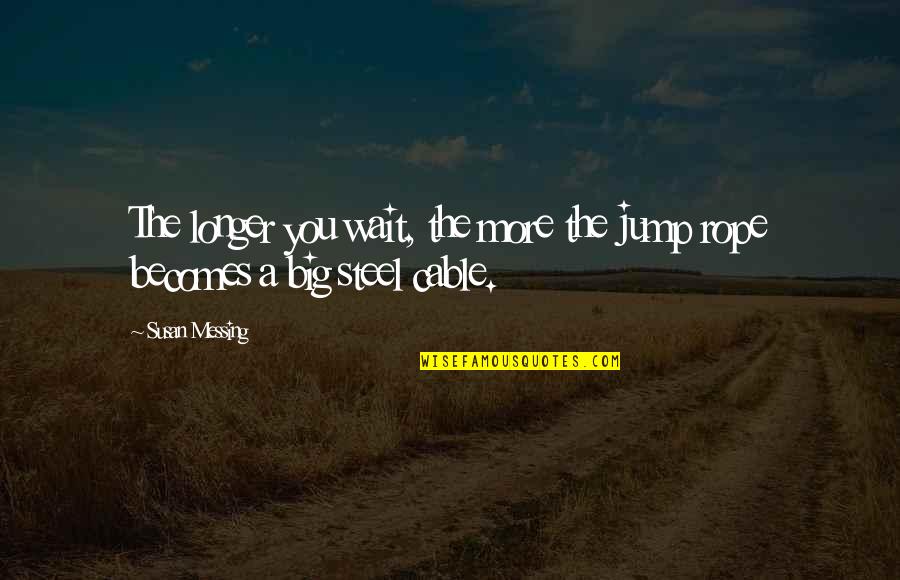 Rope Quotes By Susan Messing: The longer you wait, the more the jump