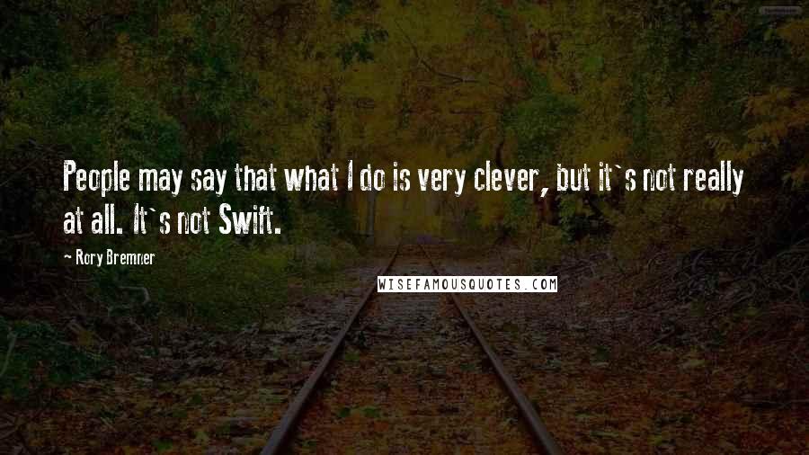 Rory Bremner quotes: People may say that what I do is very clever, but it's not really at all. It's not Swift.