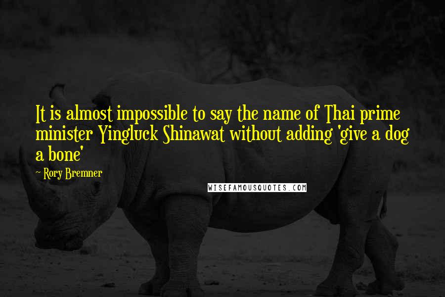 Rory Bremner quotes: It is almost impossible to say the name of Thai prime minister Yingluck Shinawat without adding 'give a dog a bone'