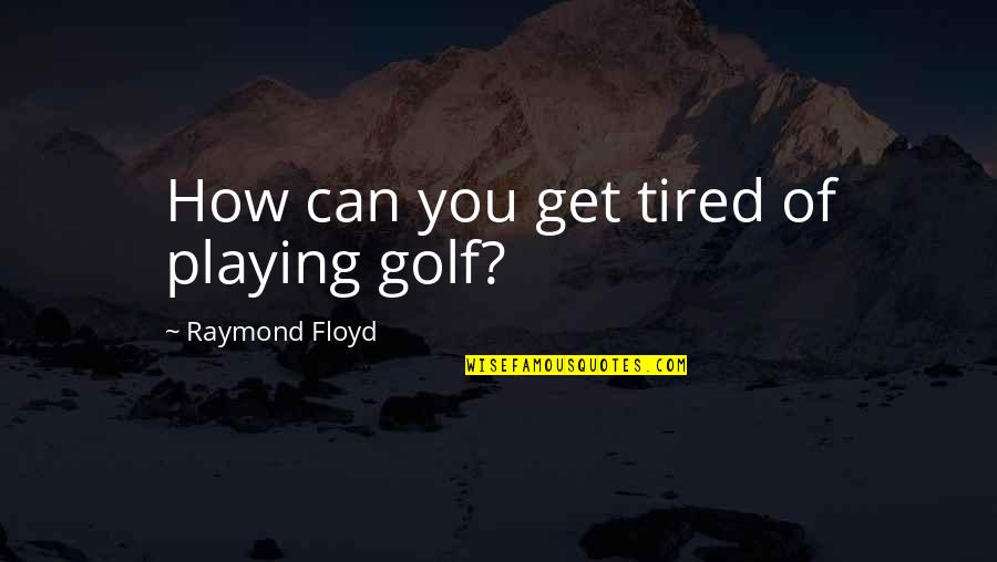 Rosa Parks Autobiography Quotes By Raymond Floyd: How can you get tired of playing golf?