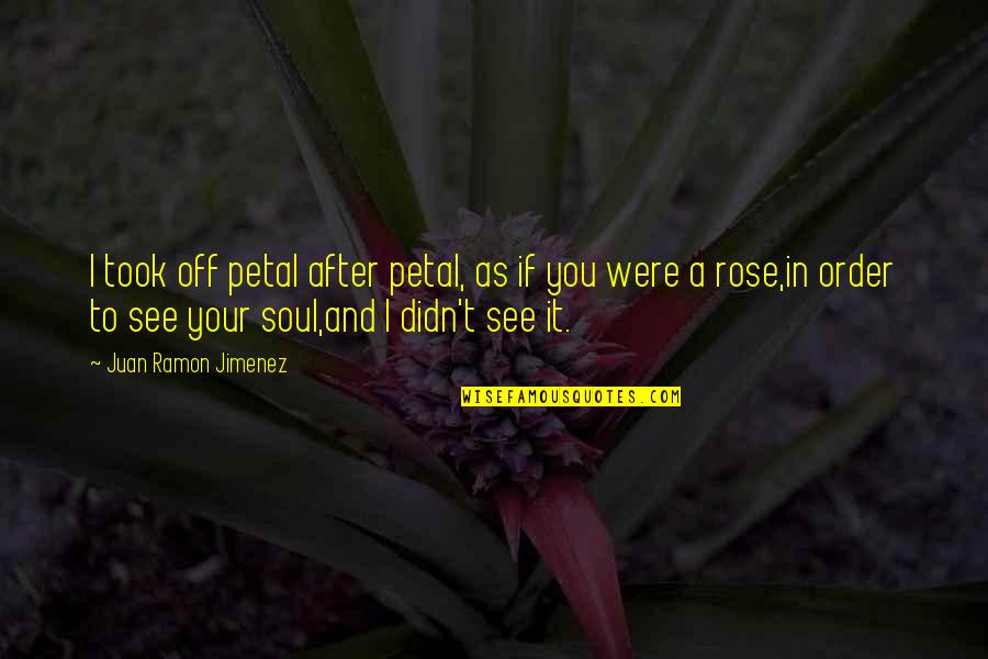 Rose And You Quotes By Juan Ramon Jimenez: I took off petal after petal, as if