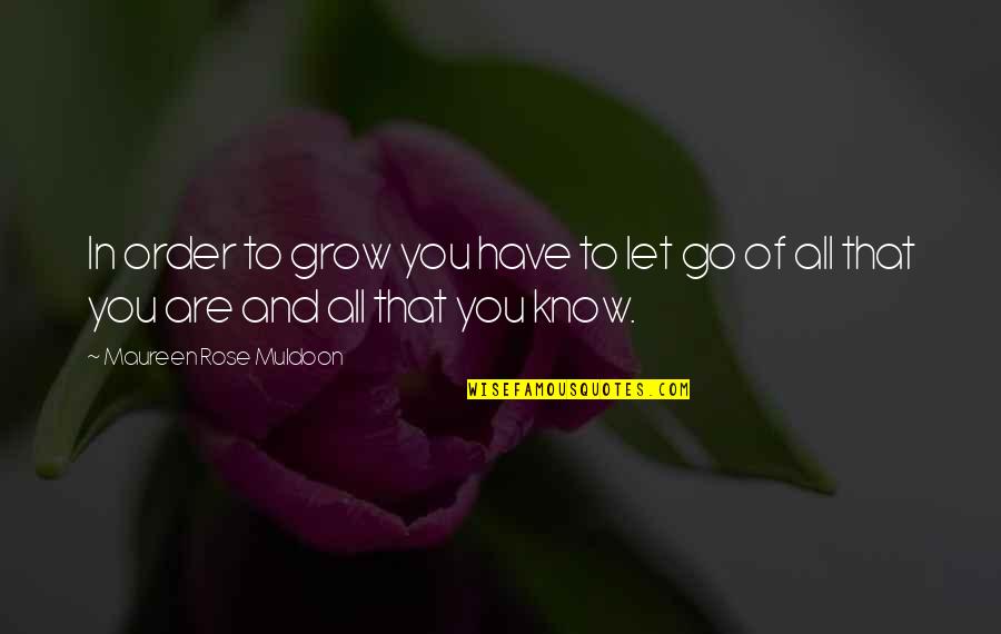 Rose And You Quotes By Maureen Rose Muldoon: In order to grow you have to let