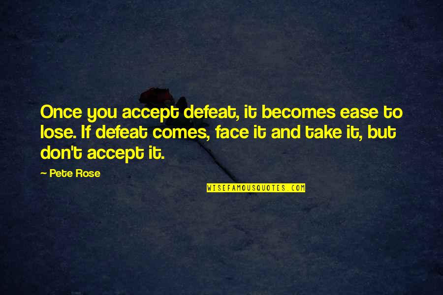 Rose And You Quotes By Pete Rose: Once you accept defeat, it becomes ease to