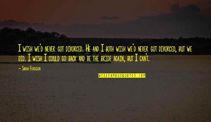 Rose Osborn Quotes By Sarah Ferguson: I wish we'd never got divorced. He and