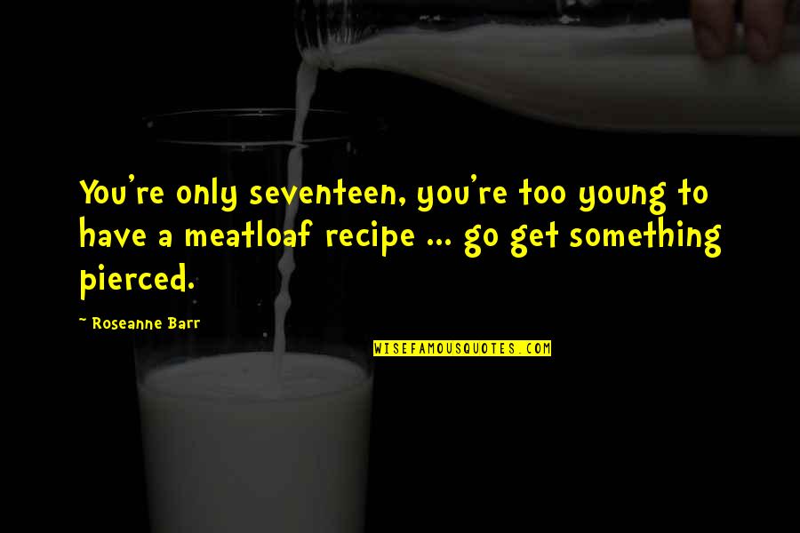 Roseanne Quotes By Roseanne Barr: You're only seventeen, you're too young to have