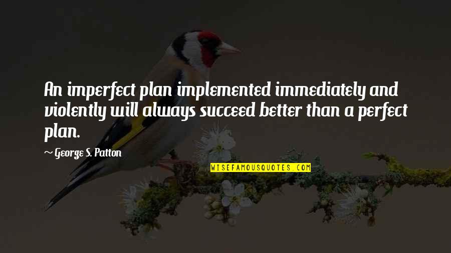 Rosencrantz And Guildenstern Are Dead Coin Toss Quotes By George S. Patton: An imperfect plan implemented immediately and violently will