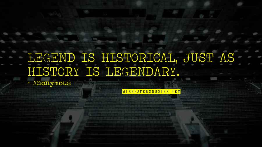 Rosinante Evolution Quotes By Anonymous: LEGEND IS HISTORICAL, JUST AS HISTORY IS LEGENDARY.