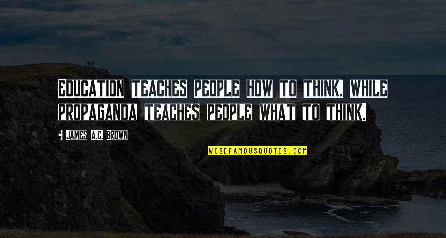 Rosmeri Marval Teen Quotes By James A.C. Brown: Education teaches people how to think, while propaganda