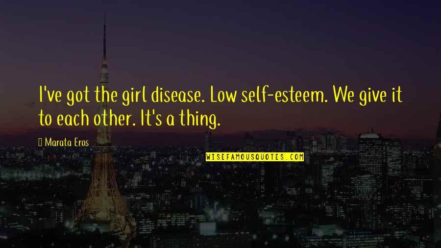 Rosr Quotes By Marata Eros: I've got the girl disease. Low self-esteem. We