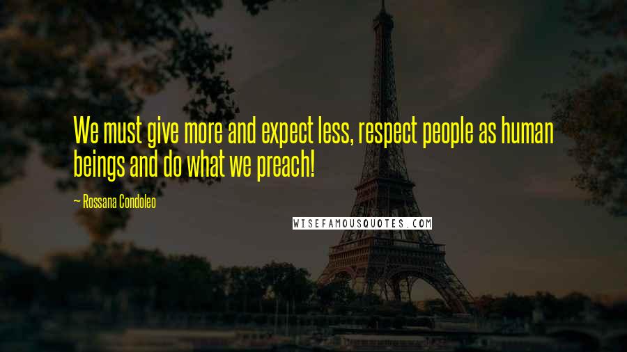 Rossana Condoleo quotes: We must give more and expect less, respect people as human beings and do what we preach!