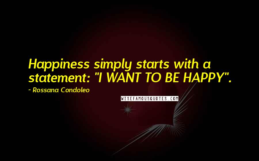 Rossana Condoleo quotes: Happiness simply starts with a statement: "I WANT TO BE HAPPY".