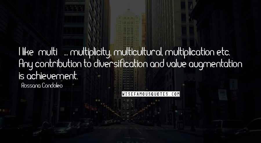 Rossana Condoleo quotes: I like "multi-" ... multiplicity, multicultural, multiplication etc. Any contribution to diversification and value augmentation is achievement.