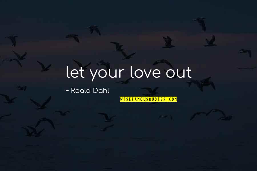 Rossinis William Quotes By Roald Dahl: let your love out