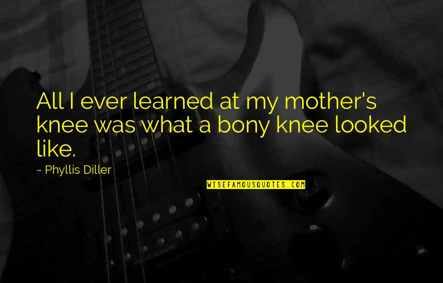 Rosszul Evo Quotes By Phyllis Diller: All I ever learned at my mother's knee